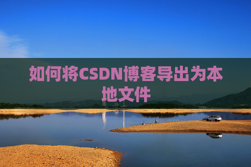 如何将CSDN博客导出为本地文件